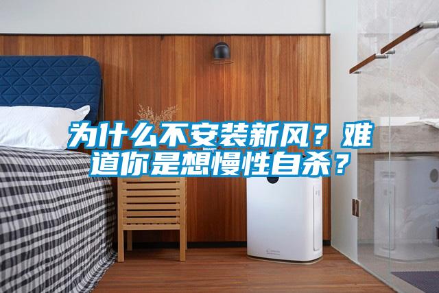 為什么不安裝新風(fēng)？難道你是想慢性自殺？