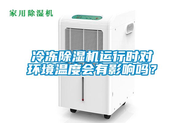 冷凍除濕機(jī)運(yùn)行時對環(huán)境溫度會有影響嗎？
