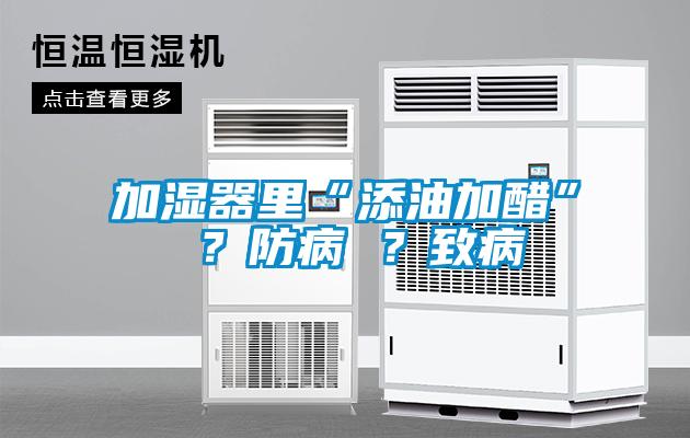 加濕器里“添油加醋” ？防病 ？致病