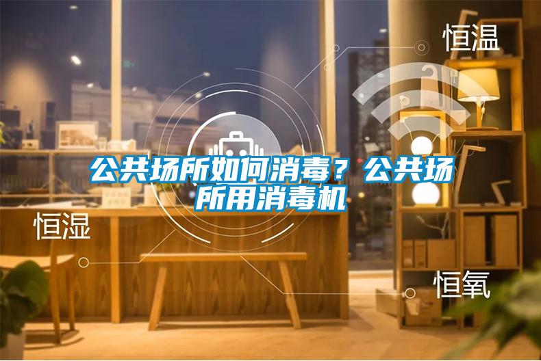 公共場(chǎng)所如何消毒？公共場(chǎng)所用消毒機(jī)