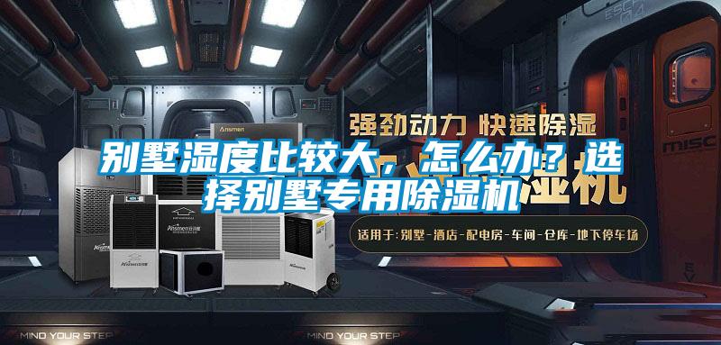 別墅濕度比較大，怎么辦？選擇別墅專用除濕機(jī)