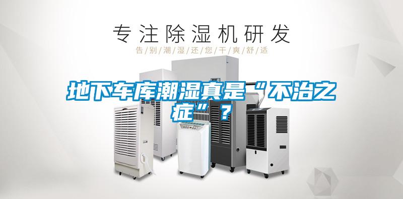 地下車庫潮濕真是“不治之癥”？