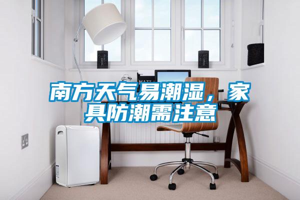 南方天氣易潮濕，家具防潮需注意