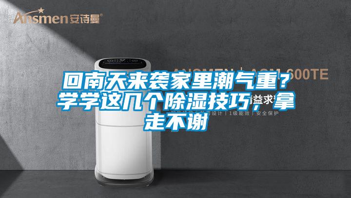 回南天來襲家里潮氣重？學(xué)學(xué)這幾個除濕技巧，拿走不謝