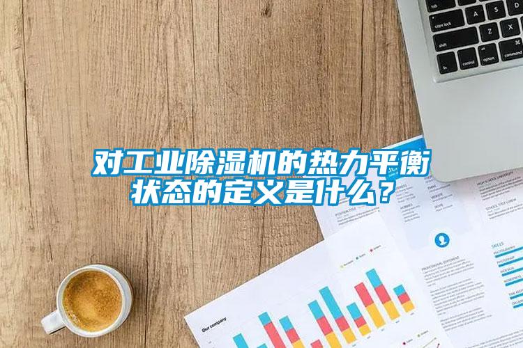 對工業(yè)除濕機的熱力平衡狀態(tài)的定義是什么？