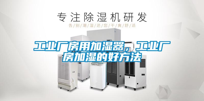 工業(yè)廠房用加濕器，工業(yè)廠房加濕的好方法