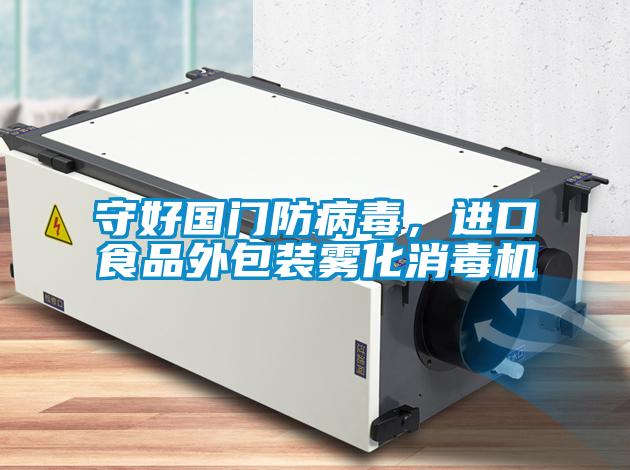 守好國門防病毒，進口食品外包裝霧化消毒機