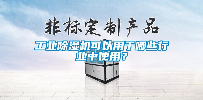 工業(yè)除濕機(jī)可以用于哪些行業(yè)中使用？