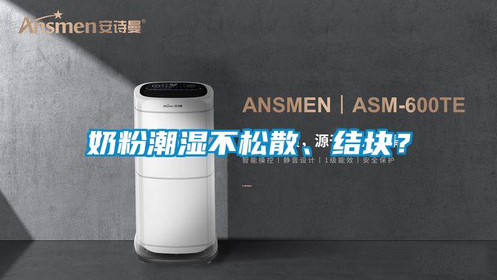 奶粉潮濕不松散、結(jié)塊？