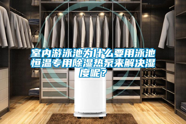 室內游泳池為什么要用泳池恒溫專用除濕熱泵來解決濕度呢？