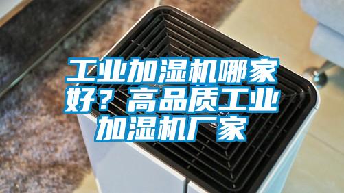 工業(yè)加濕機(jī)哪家好？高品質(zhì)工業(yè)加濕機(jī)廠家