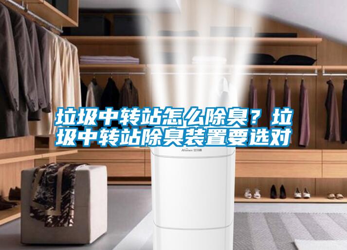 垃圾中轉(zhuǎn)站怎么除臭？垃圾中轉(zhuǎn)站除臭裝置要選對(duì)