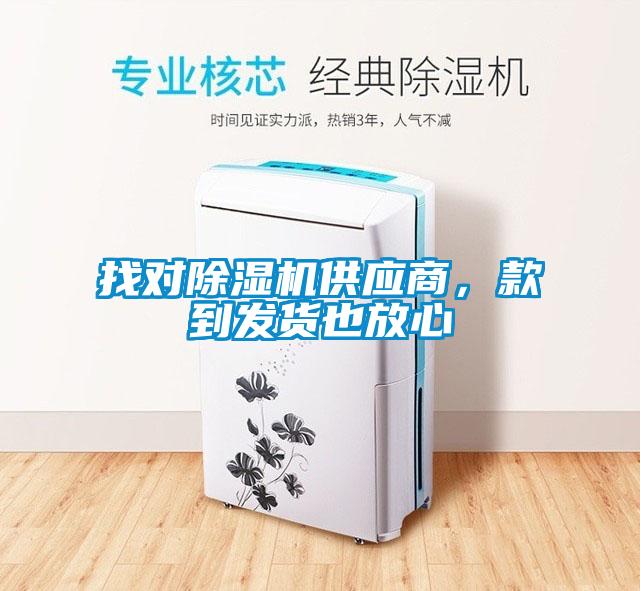 找對除濕機供應(yīng)商，款到發(fā)貨也放心
