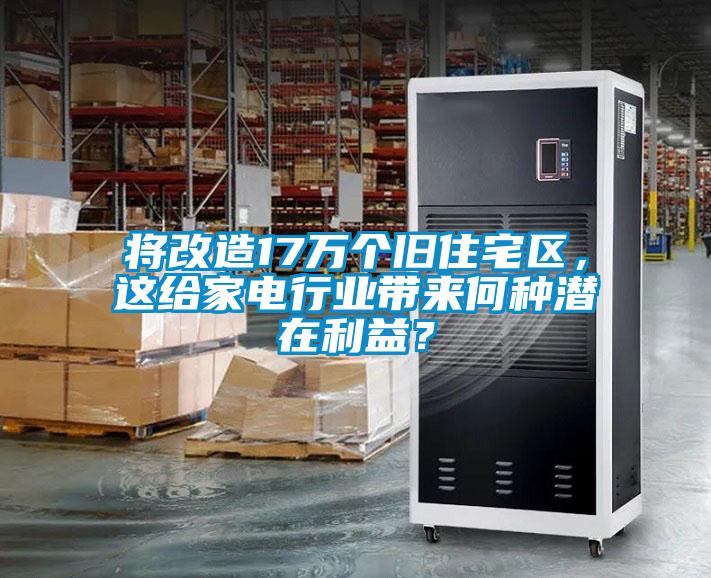 將改造17萬個舊住宅區(qū)，這給家電行業(yè)帶來何種潛在利益？