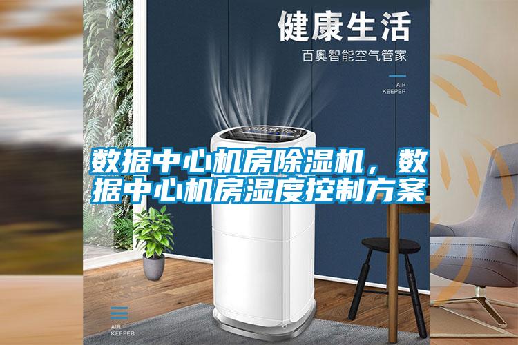 數(shù)據(jù)中心機房除濕機，數(shù)據(jù)中心機房濕度控制方案