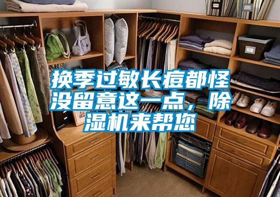 換季過敏長痘都怪沒留意這一點(diǎn)，除濕機(jī)來幫您