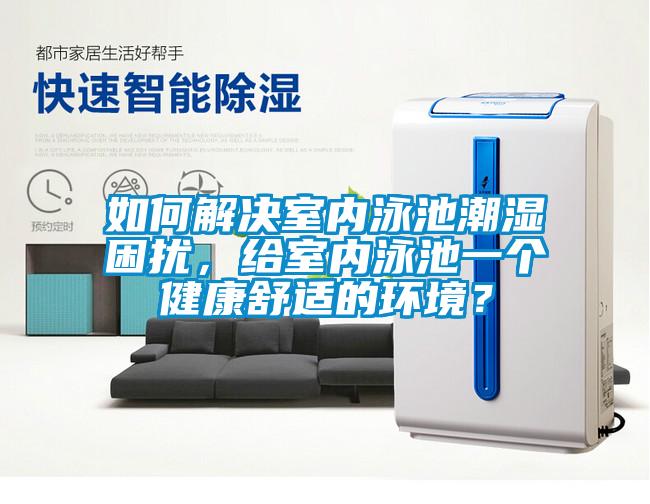 如何解決室內(nèi)泳池潮濕困擾，給室內(nèi)泳池一個健康舒適的環(huán)境？