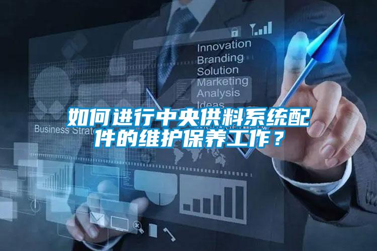 如何進行中央供料系統(tǒng)配件的維護保養(yǎng)工作？