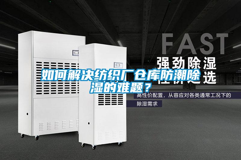 如何解決紡織廠倉庫防潮除濕的難題？