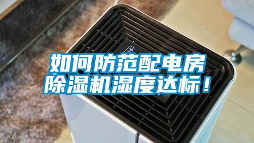 如何防范配電房除濕機(jī)濕度達(dá)標(biāo)！