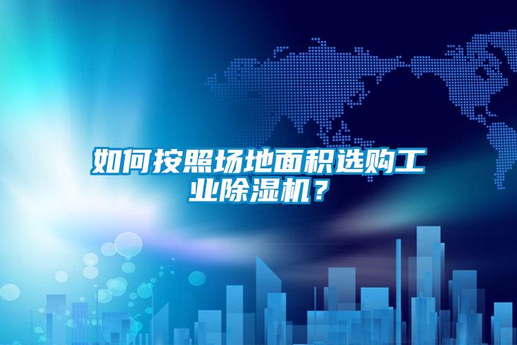 如何按照場地面積選購工業(yè)除濕機？