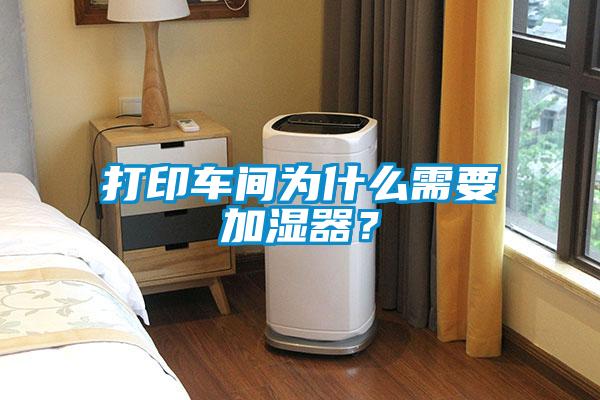 打印車(chē)間為什么需要加濕器?