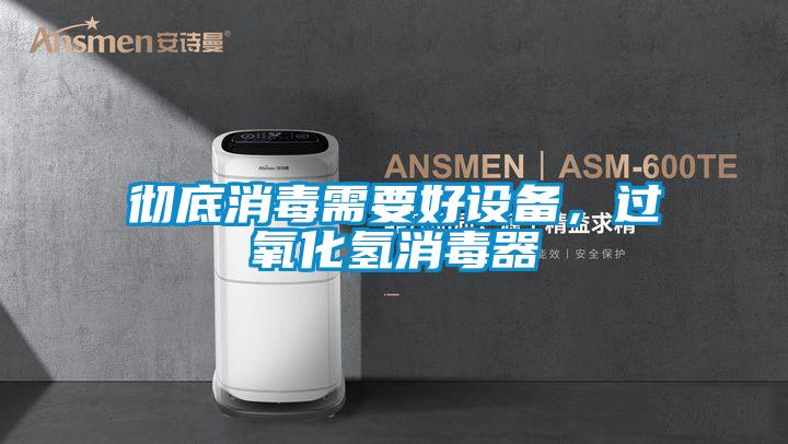 徹底消毒需要好設(shè)備，過氧化氫消毒器