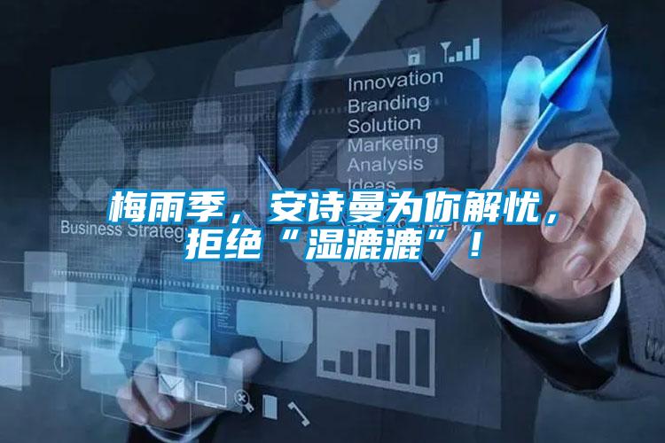 梅雨季，安詩曼為你解憂，拒絕“濕漉漉”！