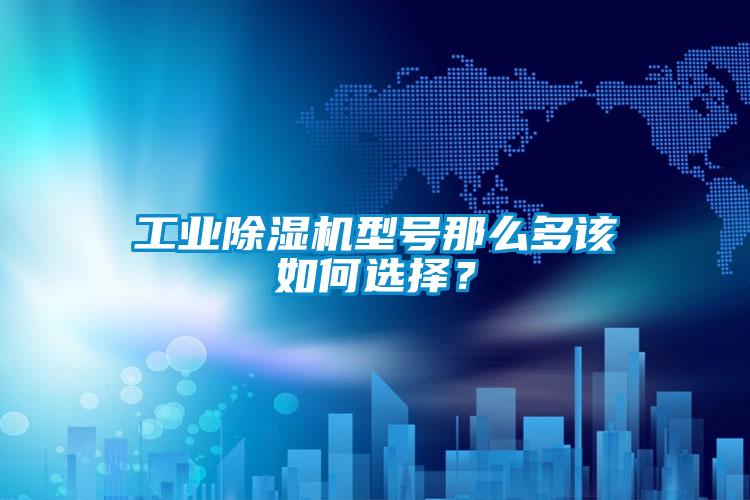 工業(yè)除濕機(jī)型號(hào)那么多該如何選擇？