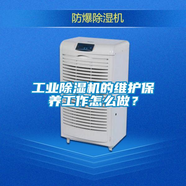 工業(yè)除濕機(jī)的維護(hù)保養(yǎng)工作怎么做？
