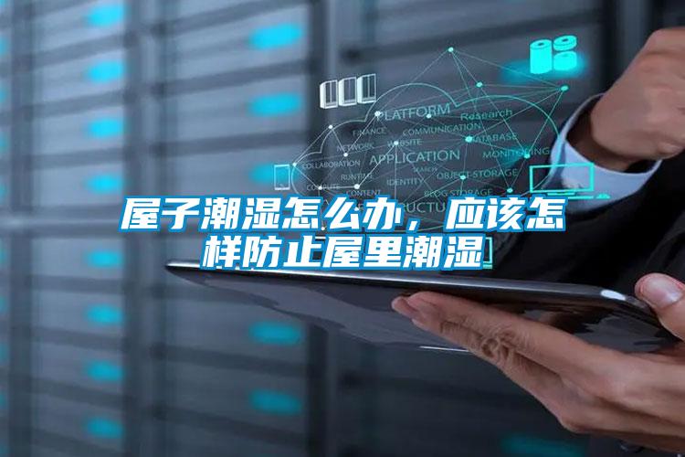 屋子潮濕怎么辦，應(yīng)該怎樣防止屋里潮濕
