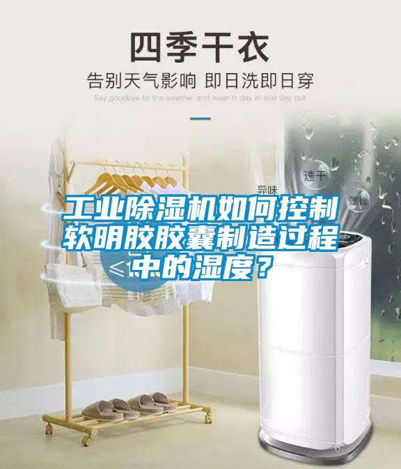 工業(yè)除濕機(jī)如何控制軟明膠膠囊制造過(guò)程中的濕度？