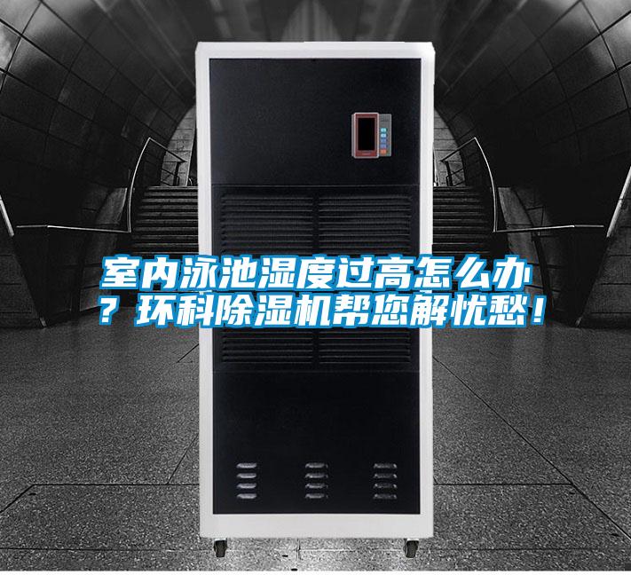 室內(nèi)泳池濕度過高怎么辦？環(huán)科除濕機(jī)幫您解憂愁！