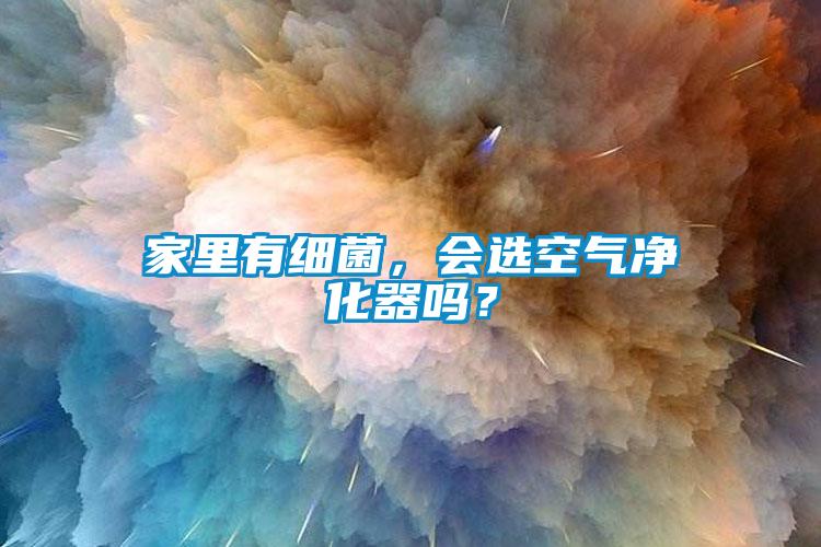 家里有細(xì)菌，會選空氣凈化器嗎？
