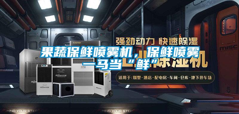 果蔬保鮮噴霧機，保鮮噴霧一馬當“鮮”