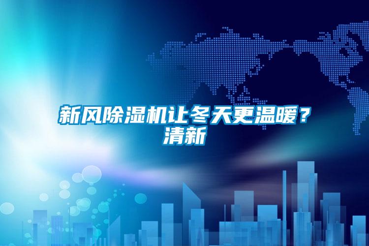 新風除濕機讓冬天更溫暖？清新