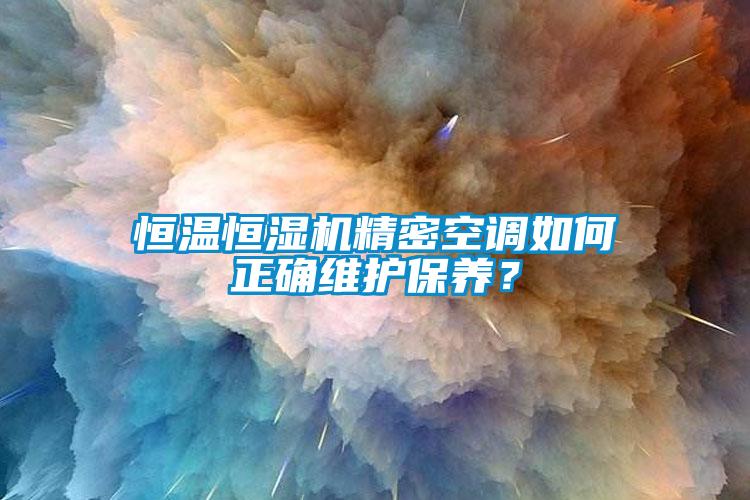 恒溫恒濕機精密空調(diào)如何正確維護(hù)保養(yǎng)？