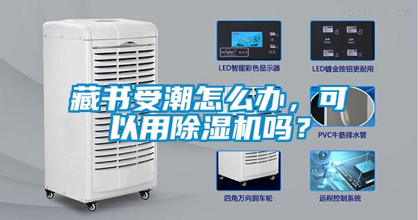藏書受潮怎么辦，可以用除濕機(jī)嗎？