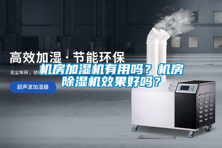 機(jī)房加濕機(jī)有用嗎？機(jī)房除濕機(jī)效果好嗎？