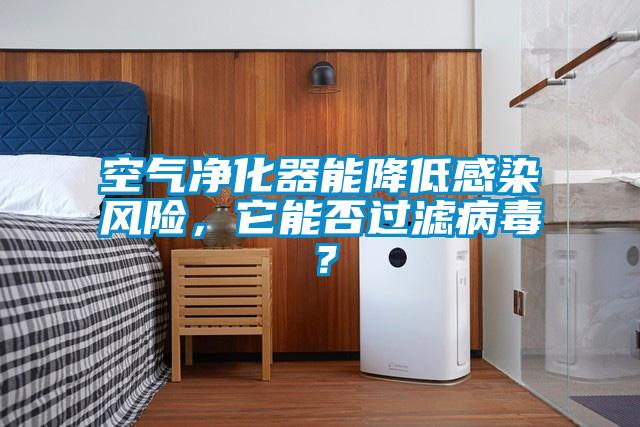 空氣凈化器能降低感染風(fēng)險(xiǎn)，它能否過濾病毒？