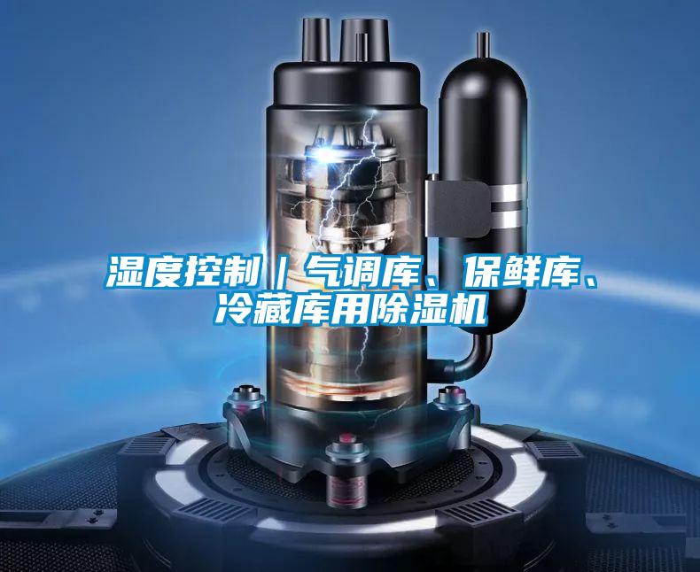 濕度控制｜氣調(diào)庫、保鮮庫、冷藏庫用除濕機