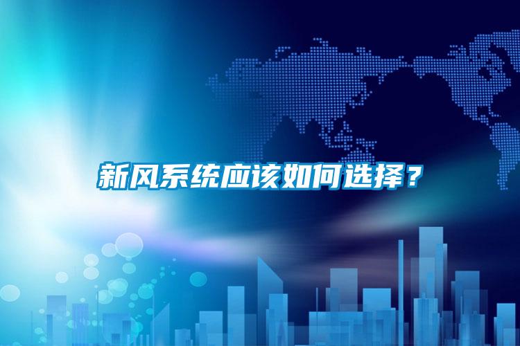 新風系統(tǒng)應該如何選擇？