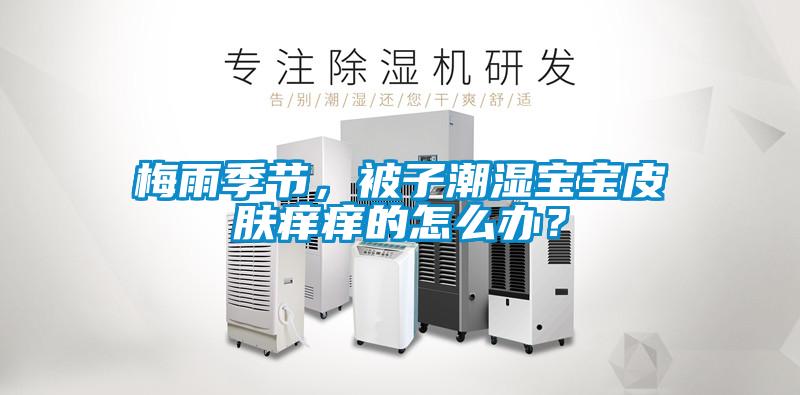 梅雨季節(jié)，被子潮濕寶寶皮膚癢癢的怎么辦？