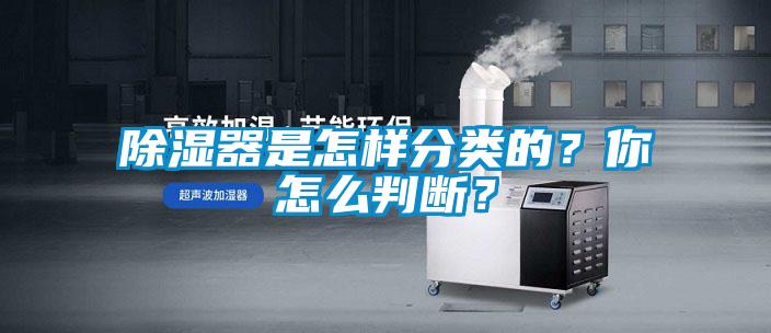 除濕器是怎樣分類的？你怎么判斷？