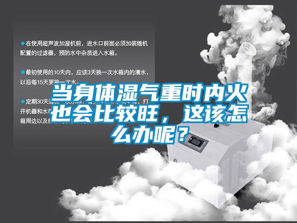 當(dāng)身體濕氣重時(shí)內(nèi)火也會(huì)比較旺，這該怎么辦呢？