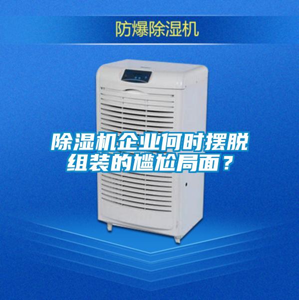 除濕機(jī)企業(yè)何時(shí)擺脫組裝的尷尬局面？