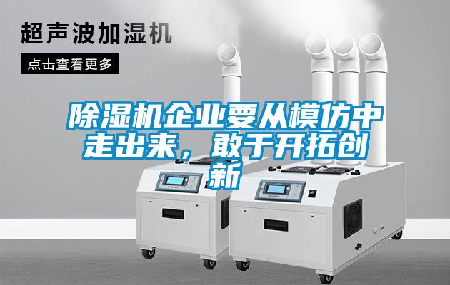 除濕機企業(yè)要從模仿中走出來，敢于開拓創(chuàng)新