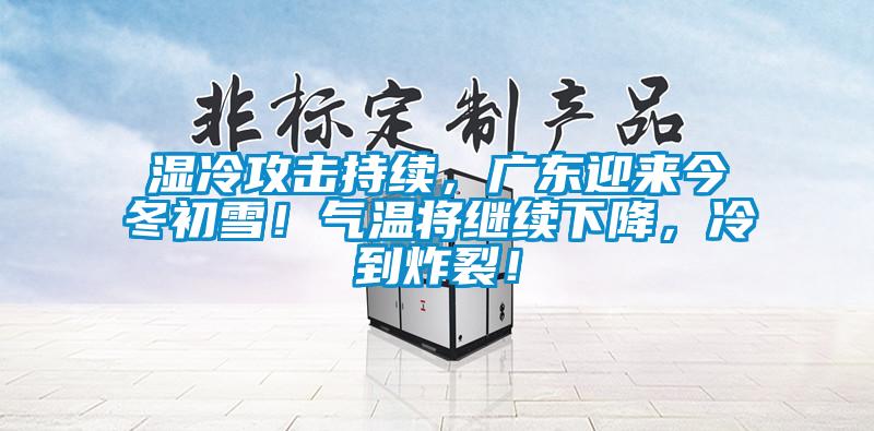 濕冷攻擊持續(xù)，廣東迎來今冬初雪！氣溫將繼續(xù)下降，冷到炸裂！