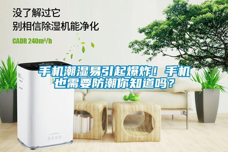 手機潮濕易引起爆炸！手機也需要防潮你知道嗎？