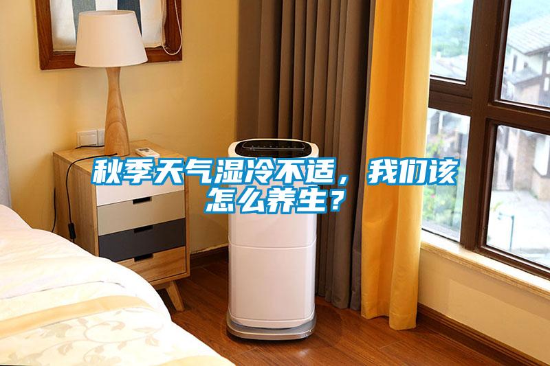 秋季天氣濕冷不適，我們該怎么養(yǎng)生？
